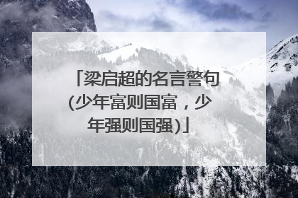 梁启超的名言警句(少年富则国富，少年强则国强)