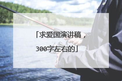 求爱国演讲稿，300字左右的