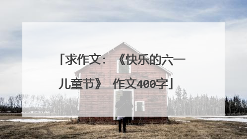 求作文: 《快乐的六一儿童节》 作文400字