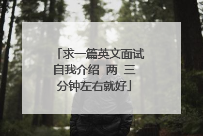 求一篇英文面试自我介绍 两 三分钟左右就好
