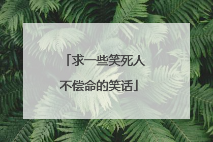 求一些笑死人不偿命的笑话