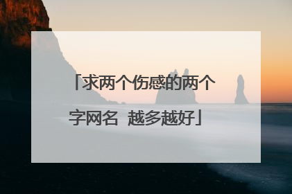 求两个伤感的两个字网名 越多越好