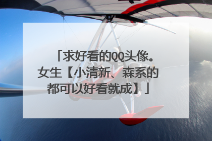 求好看的QQ头像。女生【小清新、森系的都可以好看就成】