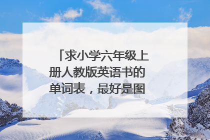 求小学六年级上册人教版英语书的单词表，最好是图片，急需，谢谢