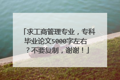 求工商管理专业，专科毕业论文5000字左右？不要复制，谢谢！