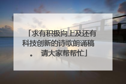 求有积极向上及还有科技创新的诗歌朗诵稿。 请大家帮帮忙