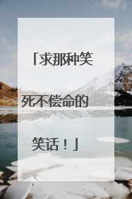 求那种笑死不偿命的笑话！