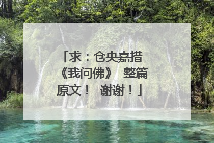 求：仓央嘉措 《我问佛》 整篇原文！ 谢谢！