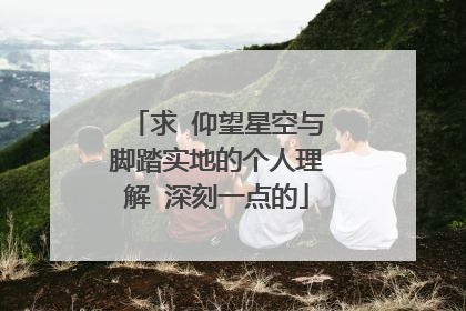 求 仰望星空与脚踏实地的个人理解 深刻一点的