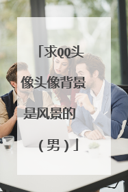 求QQ头像头像背景是风景的 （男）