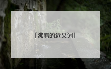沸腾的近义词