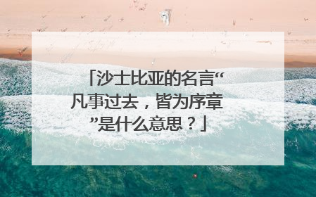 沙士比亚的名言“凡事过去，皆为序章”是什么意思？