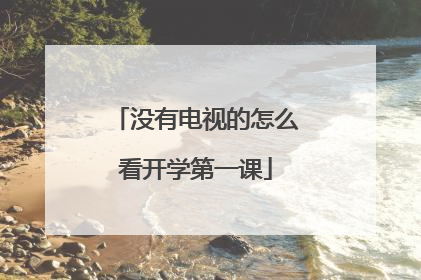 没有电视的怎么看开学第一课