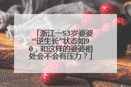 浙江一53岁婆婆“逆生长”状态如90，和这样的婆婆相处会不会有压力？