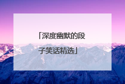 深度幽默的段子笑话精选