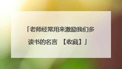 老师经常用来激励我们多读书的名言 【收藏】