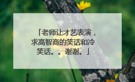 老师让才艺表演，求高智商的笑话和冷笑话。。谢谢。