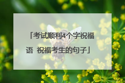 考试顺利4个字祝福语 祝福考生的句子