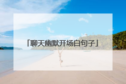 聊天幽默开场白句子