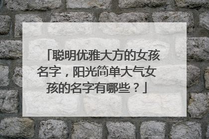 聪明优雅大方的女孩名字，阳光简单大气女孩的名字有哪些？