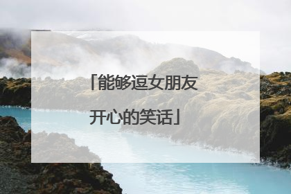 能够逗女朋友开心的笑话