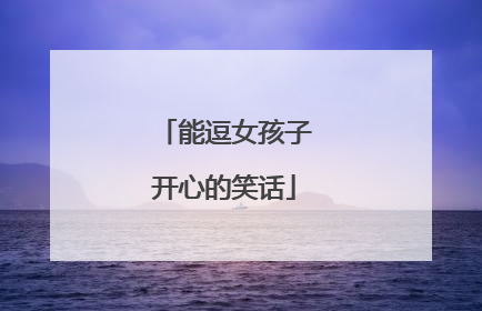 能逗女孩子开心的笑话