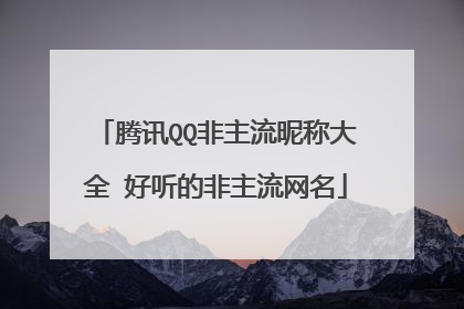 腾讯QQ非主流昵称大全 好听的非主流网名