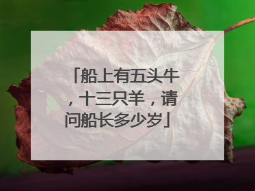 船上有五头牛，十三只羊，请问船长多少岁