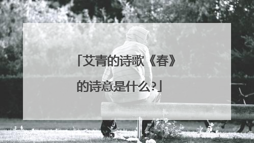 艾青的诗歌《春》的诗意是什么?