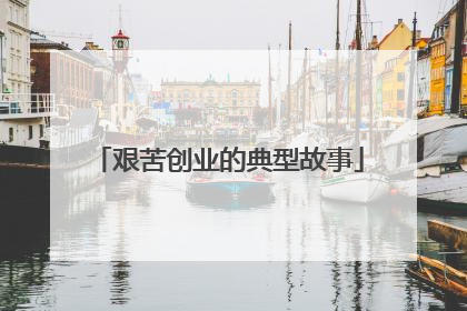 艰苦创业的典型故事