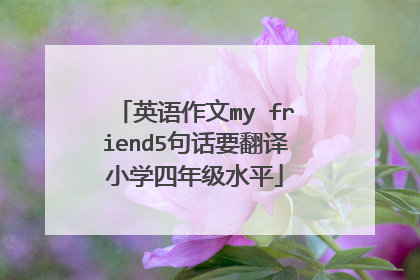 英语作文my friend5句话要翻译小学四年级水平