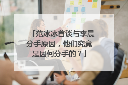 范冰冰首谈与李晨分手原因，他们究竟是因何分手的？