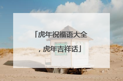 虎年祝福语大全，虎年吉祥话