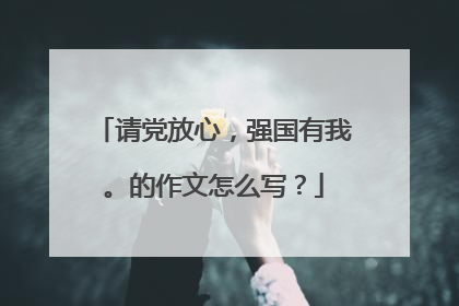 请党放心，强国有我。的作文怎么写？