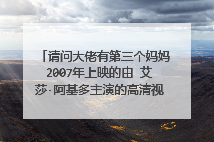 请问大佬有第三个妈妈2007年上映的由 艾莎·阿基多主演的高清视频在线观看资源吗