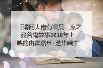 请问大佬有凌晨三点之曼谷鬼故事2018年上映的由霍嘉丝·芝华顾主演的百度网盘资源吗