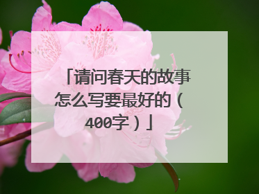 请问春天的故事怎么写要最好的（400字）