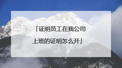 证明员工在我公司上班的证明怎么开