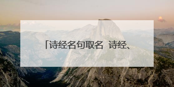 诗经名句取名 诗经、古诗词、名句取名 姓刘 女孩 注明出处
