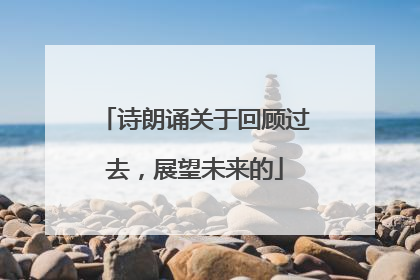 诗朗诵关于回顾过去，展望未来的