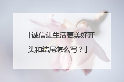 诚信让生活更美好开头和结尾怎么写？