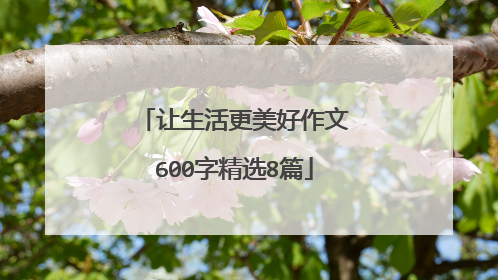 让生活更美好作文600字精选8篇
