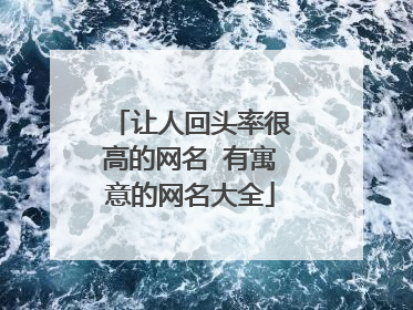 让人回头率很高的网名 有寓意的网名大全