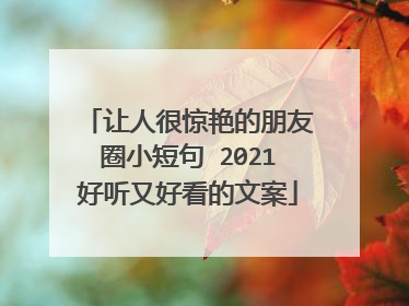 让人很惊艳的朋友圈小短句 2021好听又好看的文案