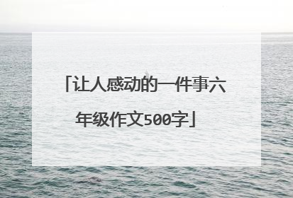 让人感动的一件事六年级作文500字