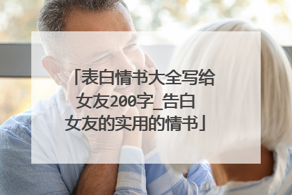 表白情书大全写给女友200字_告白女友的实用的情书