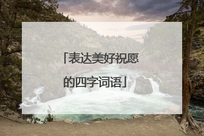 表达美好祝愿的四字词语
