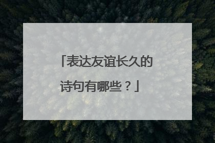 表达友谊长久的诗句有哪些？