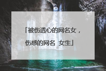 被伤透心的网名女，伤感的网名 女生