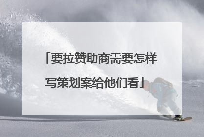 要拉赞助商需要怎样写策划案给他们看